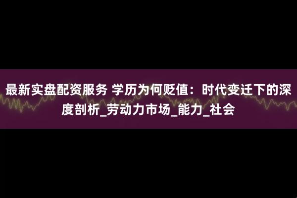 最新实盘配资服务 学历为何贬值：时代变迁下的深度剖析_劳动力市场_能力_社会