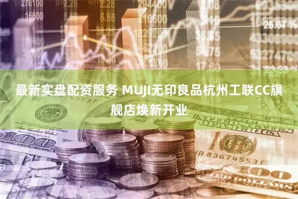 最新实盘配资服务 MUJI无印良品杭州工联CC旗舰店焕新开业