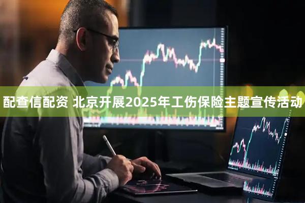 配查信配资 北京开展2025年工伤保险主题宣传活动