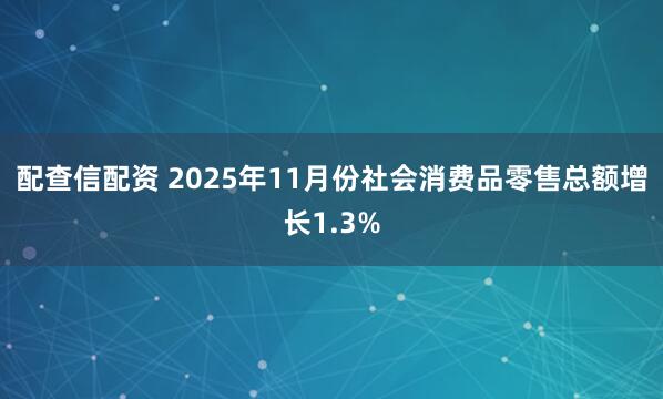 配查信配资 2025年11月份社会消费品零售总额增长1.3%