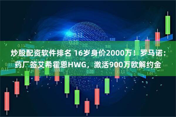 炒股配资软件排名 16岁身价2000万！罗马诺：药厂签艾希霍恩HWG，激活900万欧解约金