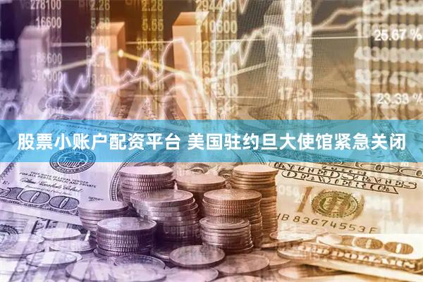 股票小账户配资平台 美国驻约旦大使馆紧急关闭
