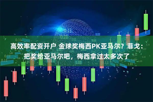 高效率配资开户 金球奖梅西PK亚马尔？菲戈：把奖给亚马尔吧，梅西拿过太多次了