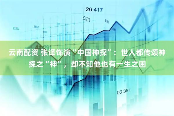 云南配资 张译饰演“中国神探”：世人都传颂神探之“神”，却不知他也有一生之困
